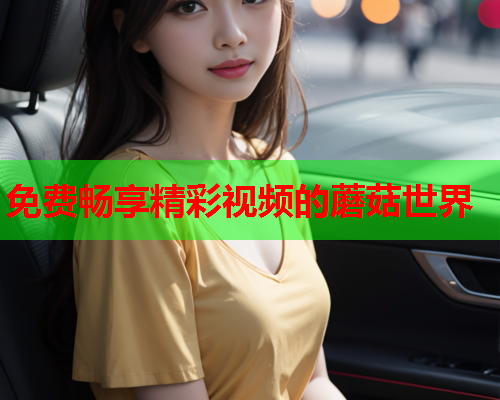 免费畅享精彩视频的蘑菇世界