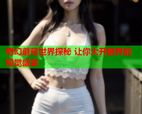 奇幻蘑菇世界探秘 让你大开眼界的视觉盛宴