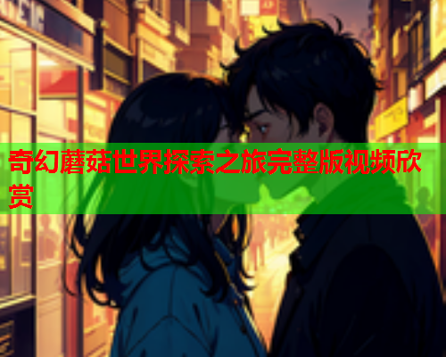 奇幻蘑菇世界探索之旅完整版视频欣赏