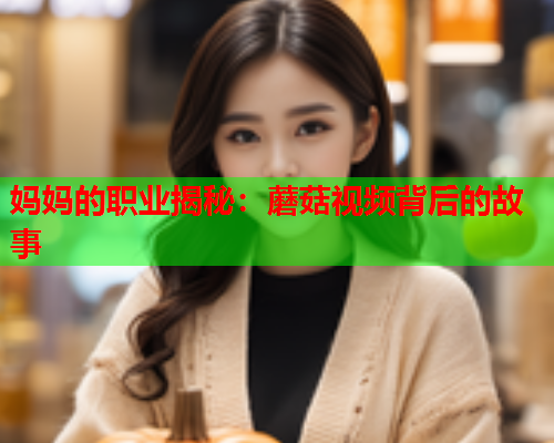 妈妈的职业揭秘：蘑菇视频背后的故事