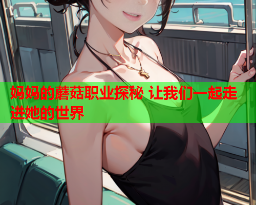 妈妈的蘑菇职业探秘 让我们一起走进她的世界