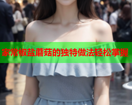 家常椒盐蘑菇的独特做法轻松掌握