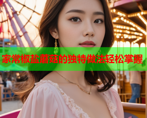 家常椒盐蘑菇的独特做法轻松掌握