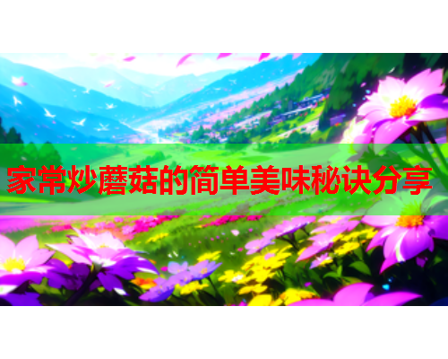 家常炒蘑菇的简单美味秘诀分享