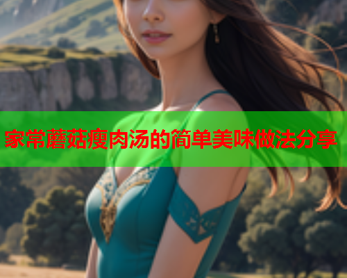 家常蘑菇瘦肉汤的简单美味做法分享