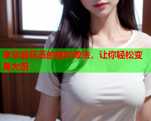 家常蘑菇汤的绝妙做法，让你轻松变身大厨