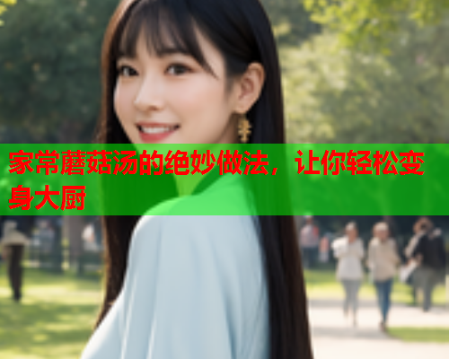 家常蘑菇汤的绝妙做法，让你轻松变身大厨