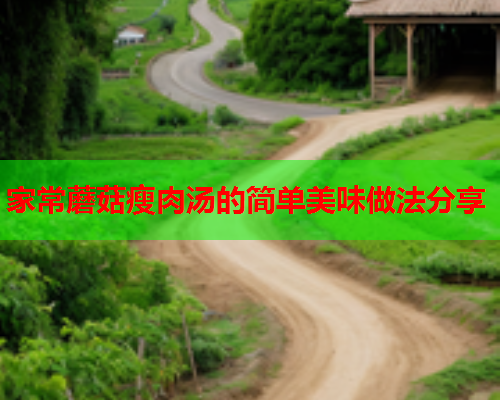 家常蘑菇瘦肉汤的简单美味做法分享