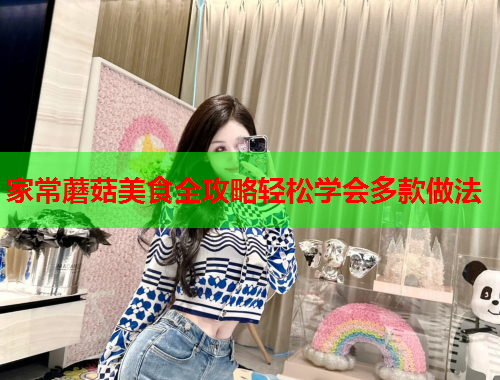 家常蘑菇美食全攻略轻松学会多款做法