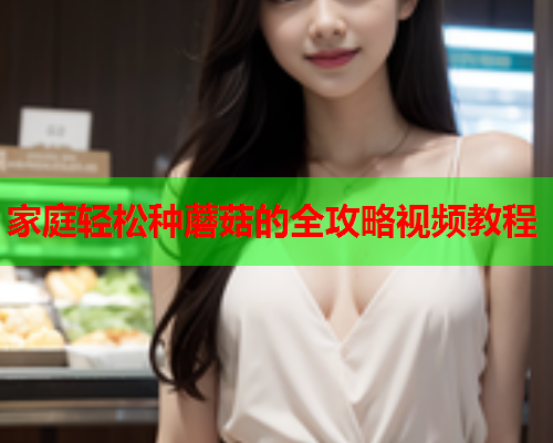 家庭轻松种蘑菇的全攻略视频教程