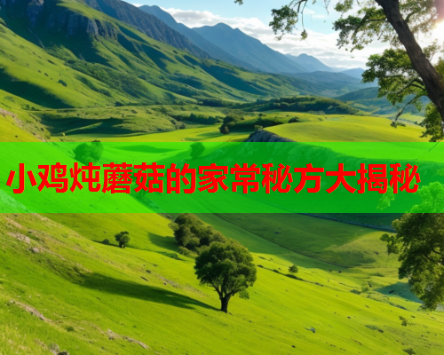 小鸡炖蘑菇的家常秘方大揭秘