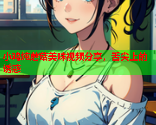 小鸡炖蘑菇美味视频分享，舌尖上的诱惑