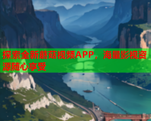 探索全新蘑菇视频APP，海量影视资源随心享受
