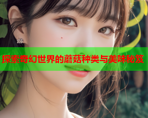 探索奇幻世界的蘑菇种类与美味秘笈
