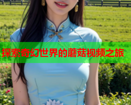 探索奇幻世界的蘑菇视频之旅