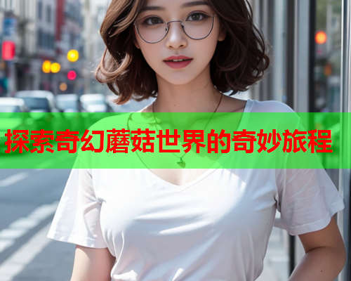 探索奇幻蘑菇世界的奇妙旅程