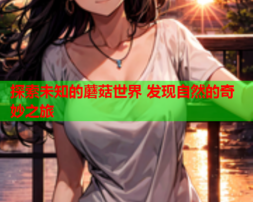 探索未知的蘑菇世界 发现自然的奇妙之旅