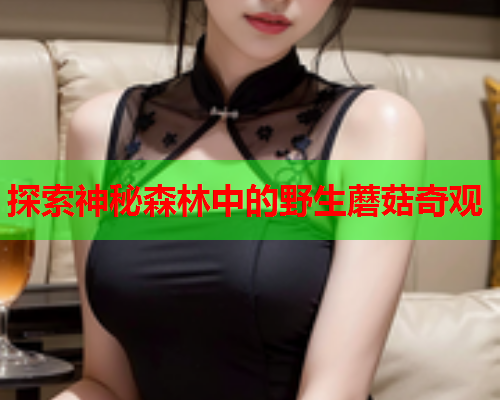 探索神秘森林中的野生蘑菇奇观