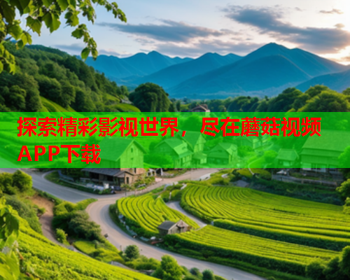 探索精彩影视世界，尽在蘑菇视频APP下载