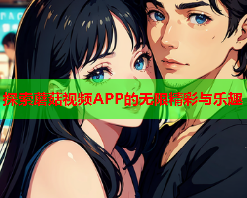探索蘑菇视频APP的无限精彩与乐趣