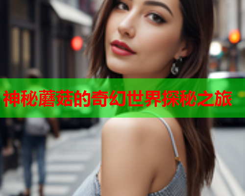 神秘蘑菇的奇幻世界探秘之旅