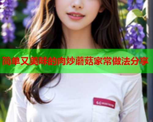 简单又美味的肉炒蘑菇家常做法分享