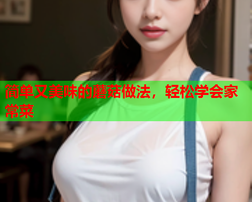 简单又美味的蘑菇做法，轻松学会家常菜