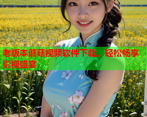 老版本蘑菇视频软件下载，轻松畅享影视盛宴