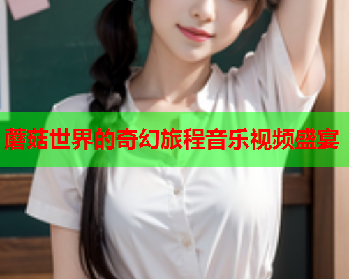 蘑菇世界的奇幻旅程音乐视频盛宴