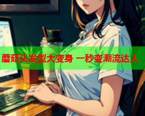 蘑菇头发型大变身 一秒变潮流达人