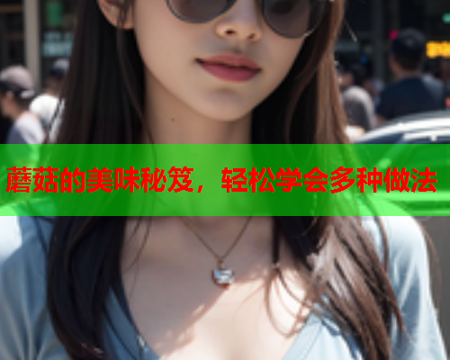 蘑菇的美味秘笈，轻松学会多种做法