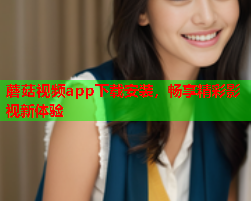 蘑菇视频app下载安装，畅享精彩影视新体验