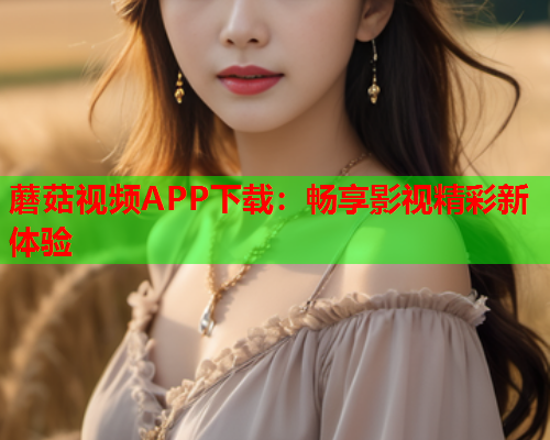 蘑菇视频APP下载：畅享影视精彩新体验