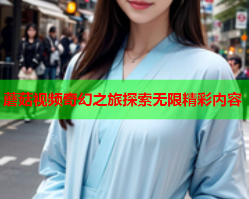 蘑菇视频奇幻之旅探索无限精彩内容