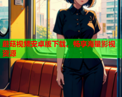 蘑菇视频安卓版下载，畅享海量影视资源