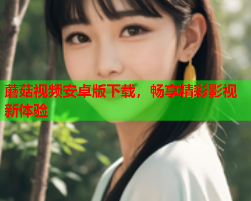 蘑菇视频安卓版下载，畅享精彩影视新体验