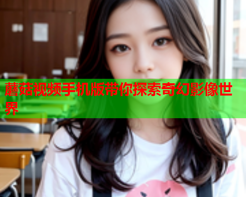 蘑菇视频手机版带你探索奇幻影像世界