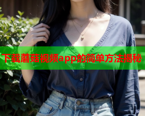 下载蘑菇视频app的简单方法揭秘