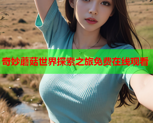 奇妙蘑菇世界探索之旅免费在线观看