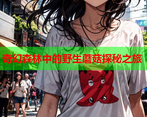 奇幻森林中的野生蘑菇探秘之旅
