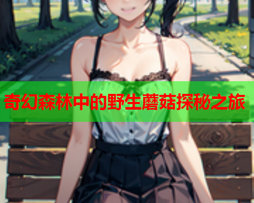 奇幻森林中的野生蘑菇探秘之旅