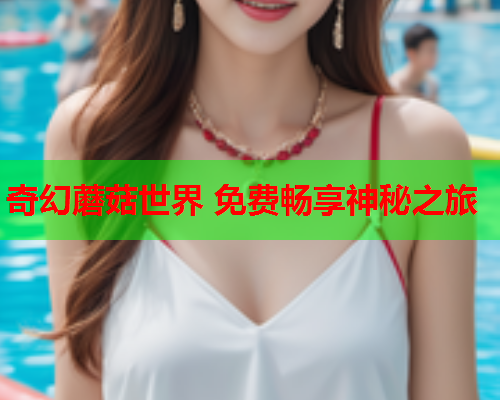 奇幻蘑菇世界 免费畅享神秘之旅
