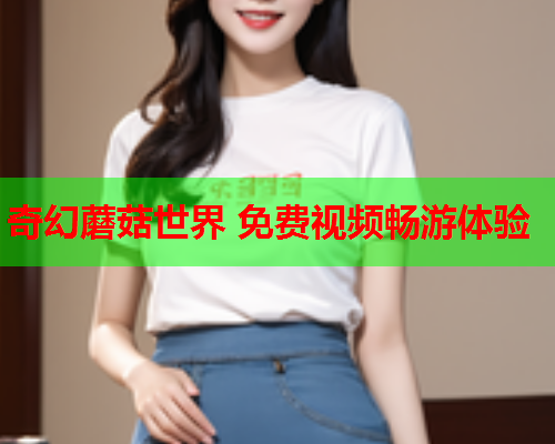 奇幻蘑菇世界 免费视频畅游体验
