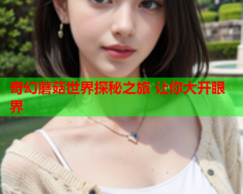 奇幻蘑菇世界探秘之旅 让你大开眼界