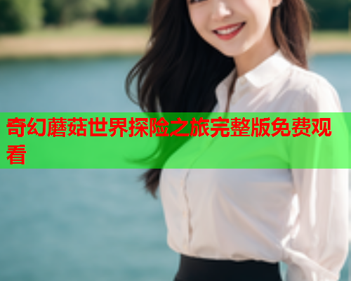 奇幻蘑菇世界探险之旅完整版免费观看