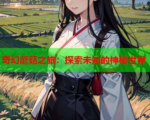 奇幻蘑菇之旅：探索未知的神秘世界