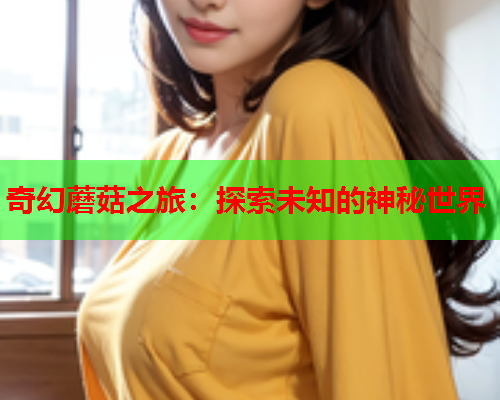 奇幻蘑菇之旅：探索未知的神秘世界