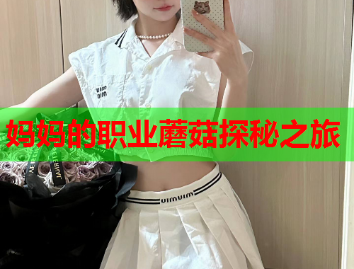 妈妈的职业蘑菇探秘之旅