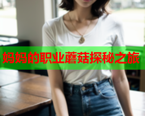 妈妈的职业蘑菇探秘之旅