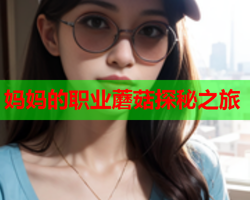 妈妈的职业蘑菇探秘之旅